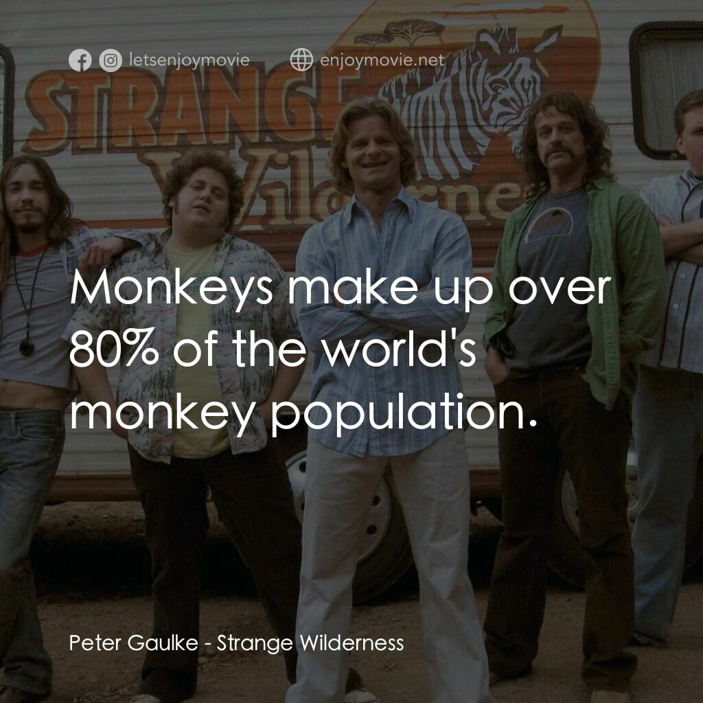陌生荒漠電影對白：Peter Gaulke:  Monkeys make up over 80% of the world's monkey population.