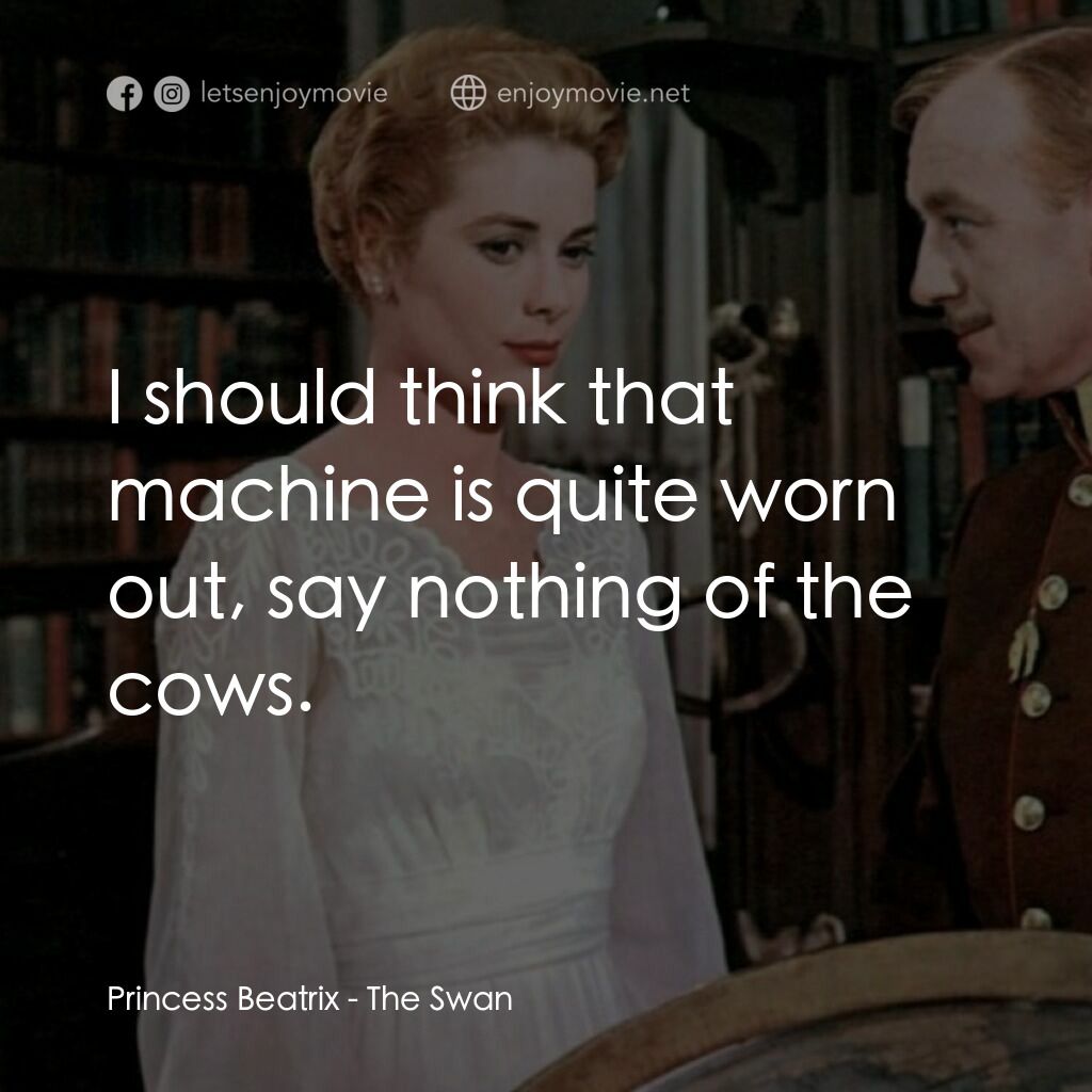 天鵝公主電影對白：Princess Beatrix:  I should think that machine is quite worn out, say nothing of 