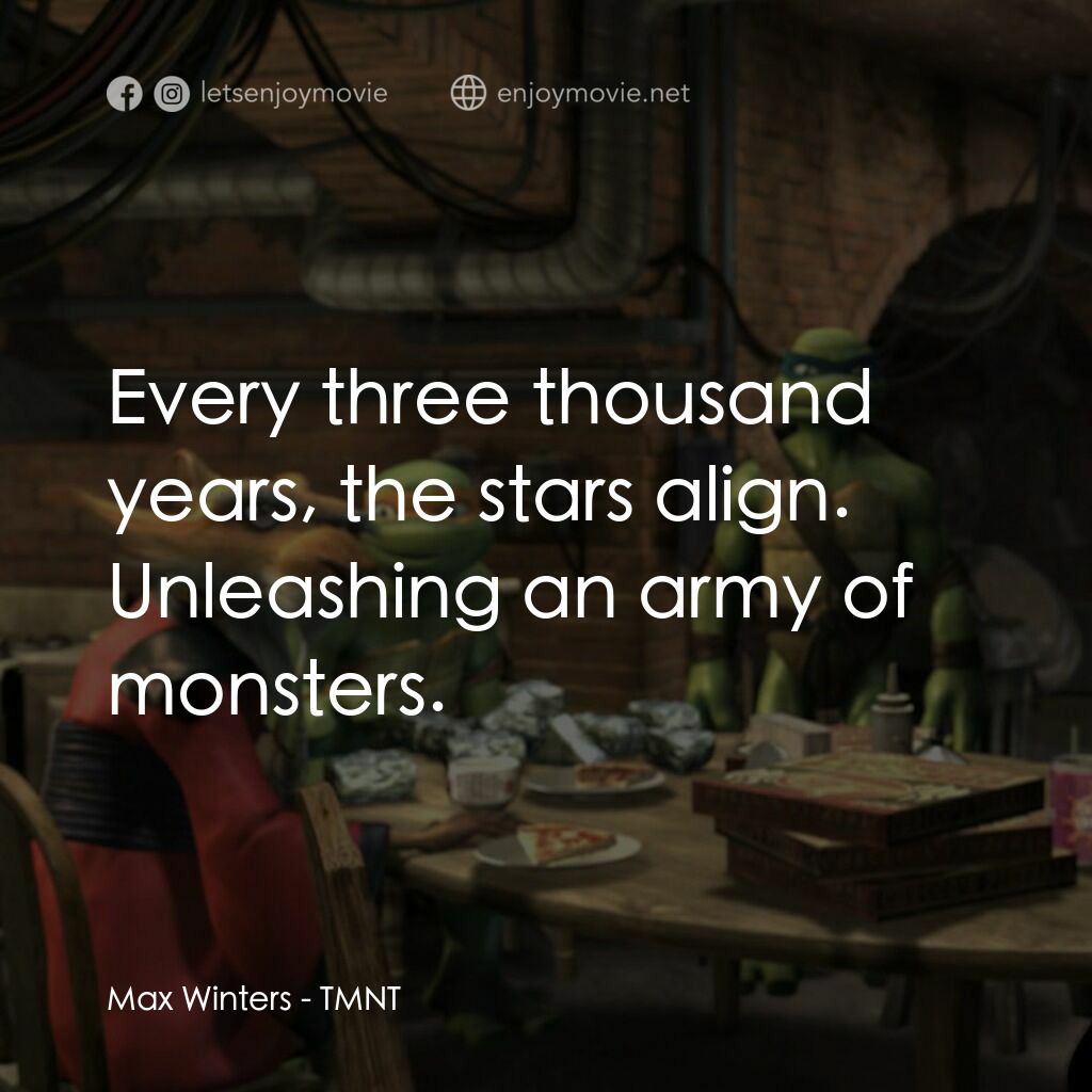 忍者龜：炫風再起電影對白：Max Winters:  Every three thousand years, the stars align. Unleashing an army of 