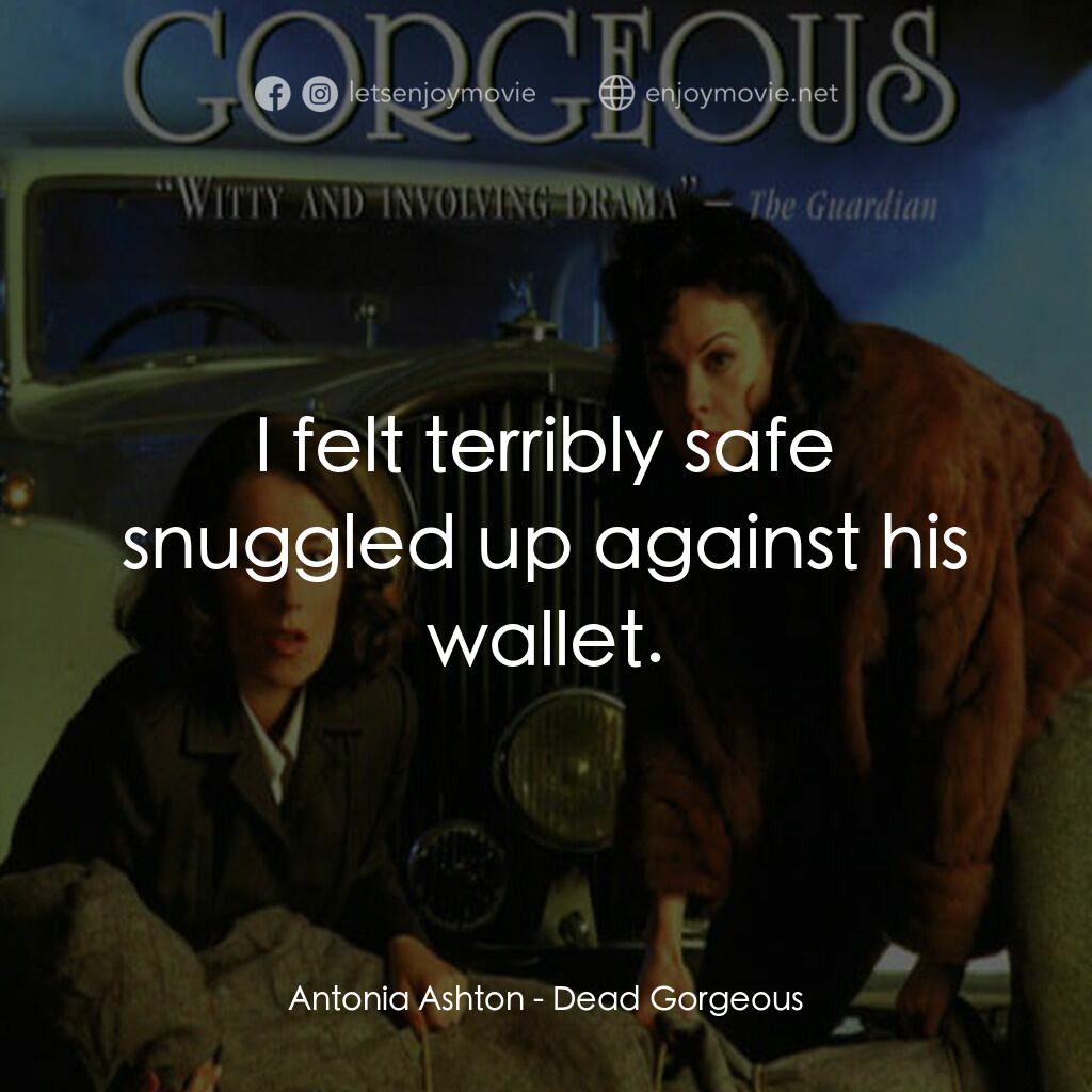 Dead Gorgeous電影對白：Antonia Ashton:  I felt terribly safe snuggled up against his wallet.