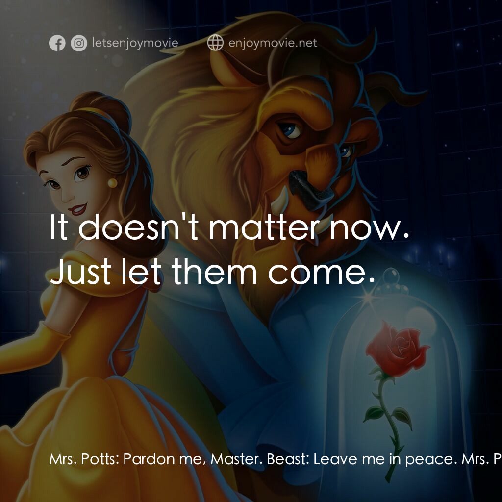 美女與野獸電影對白：Mrs. Potts:  Pardon me, Master. Beast:  Leave me in peace. Mrs. Potts:  But sir, 