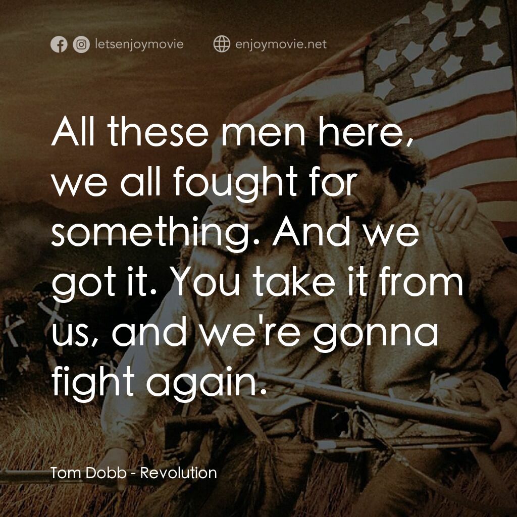 革命電影對白：Tom Dobb:  All these men here, we all fought for something. And we got it. You ta