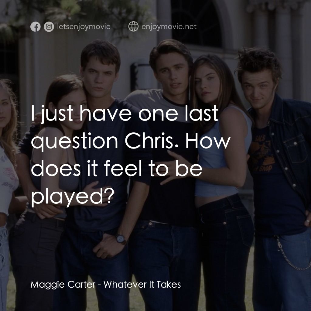 痞子把辣妹電影對白：Maggie Carter: I just have one last question Chris. How does it feel to be played