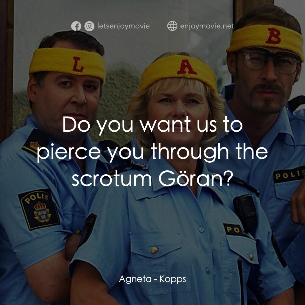 條子駭客電影對白：Agneta:  Do you want us to pierce you through the scrotum Göran?
