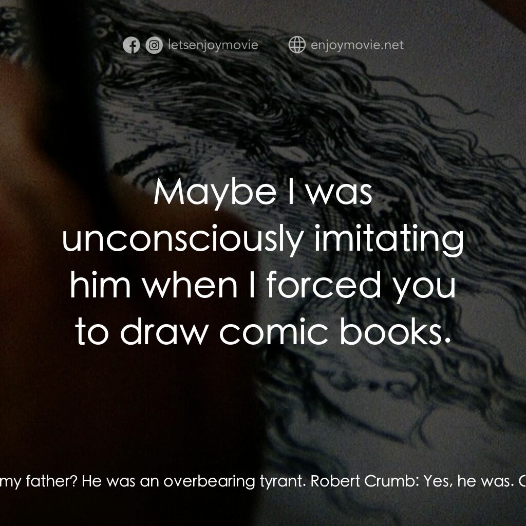 克魯伯電影對白：Charles Crumb:  What, my father? He was an overbearing tyrant. Robert Crumb:  Yes