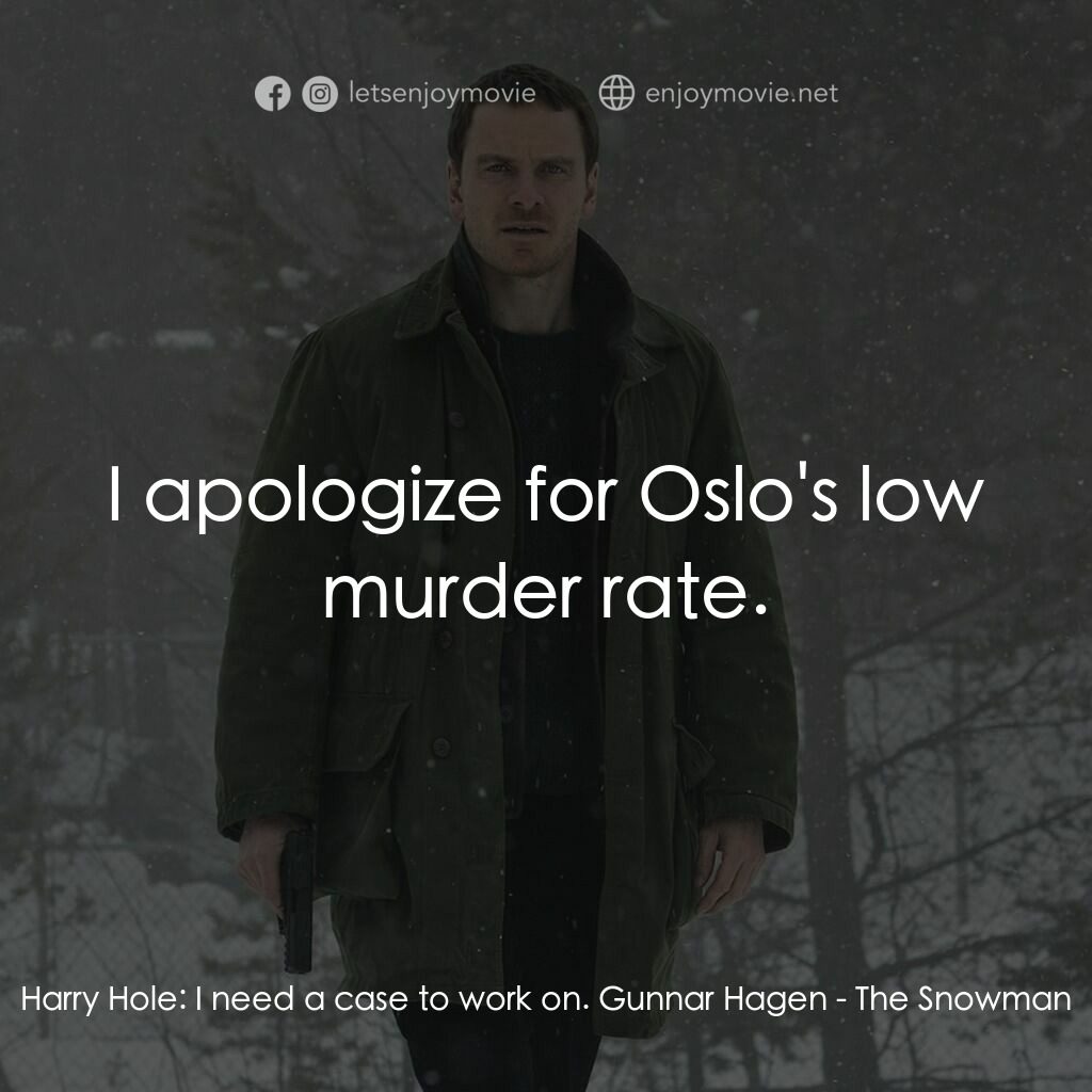 雪人電影對白：Harry Hole:  I need a case to work on. Gunnar Hagen:  I apologize for Oslo's low 