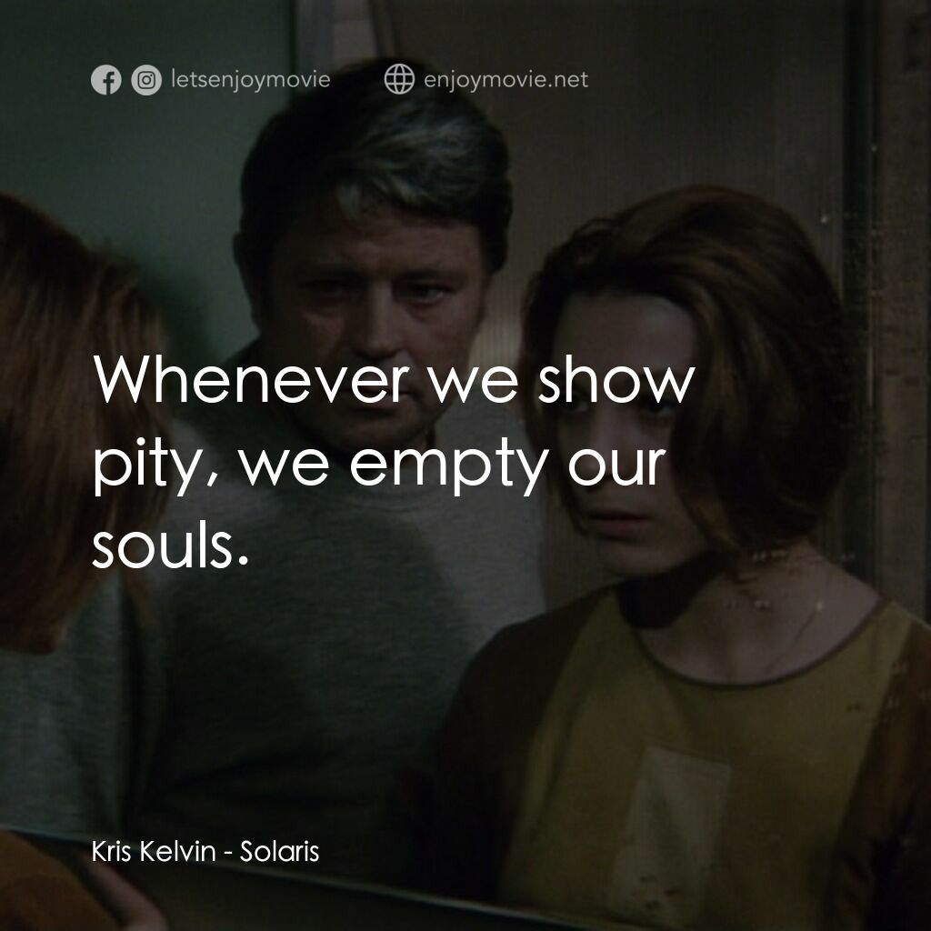 星球梭那里斯電影對白：Kris Kelvin:  Whenever we show pity, we empty our souls.