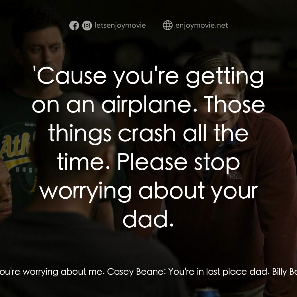 魔球電影對白：Billy Beane:  You're doing it again. Casey Beane:  What? Billy Beane:  You're wor