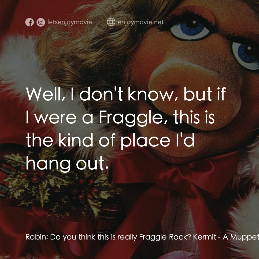 A Muppet Family Christmas電影對白：Robin:  Do you think this is really Fraggle Rock? Kermit:  Well, I don't know, bu