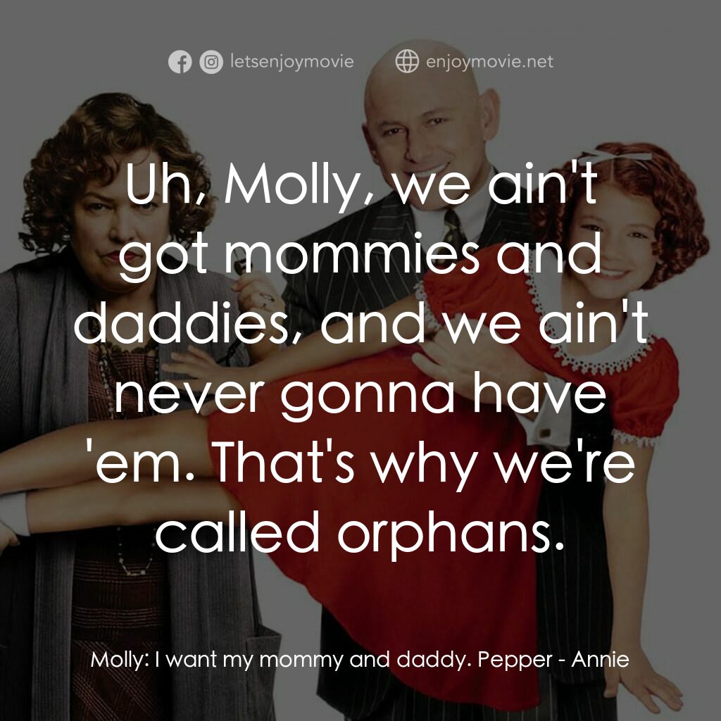 安妮電影對白：Molly:  I want my mommy and daddy. Pepper:  Uh, Molly, we ain't got mommies and d