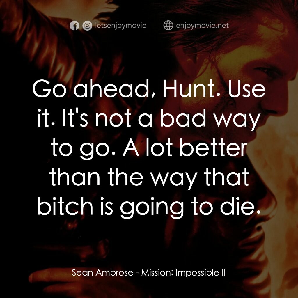 不可能的任務2電影對白：Sean Ambrose:  Go ahead, Hunt. Use it. It's not a bad way to go. A lot better tha