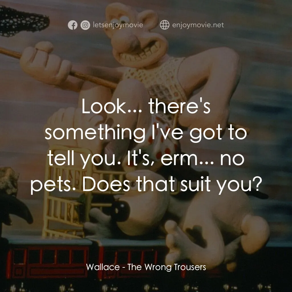 超級無敵掌門狗：著錯褲電影對白：Wallace:  Look... there's something I've got to tell you. It's, erm... no pets. D