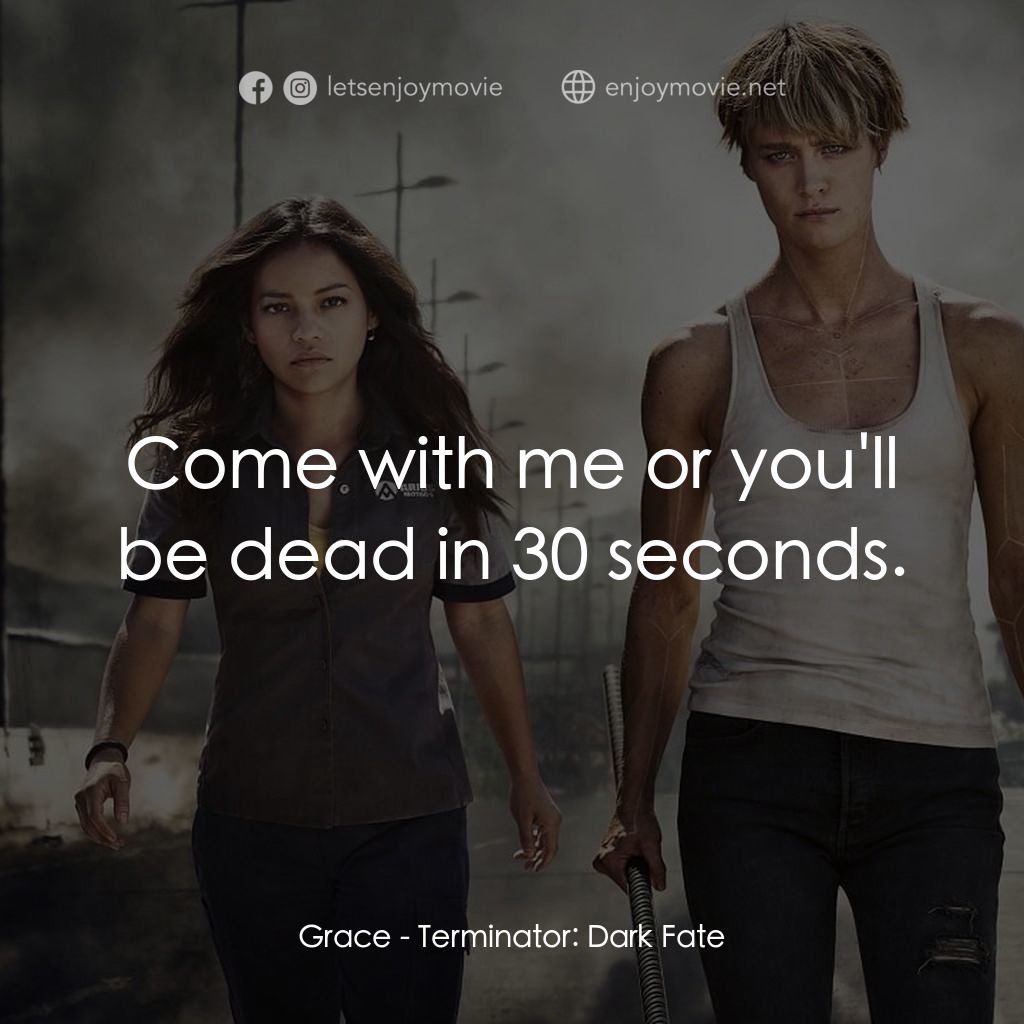 未來戰士：黑暗命運電影對白：Grace: Come with me or you'll be dead in 30 seconds.