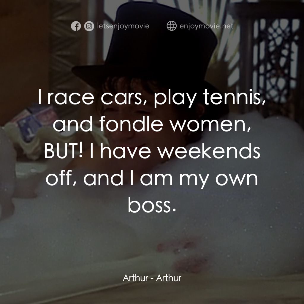 二八佳人花公子電影對白：Arthur: I race cars, play tennis, and fondle women, BUT! I have weekends off, and