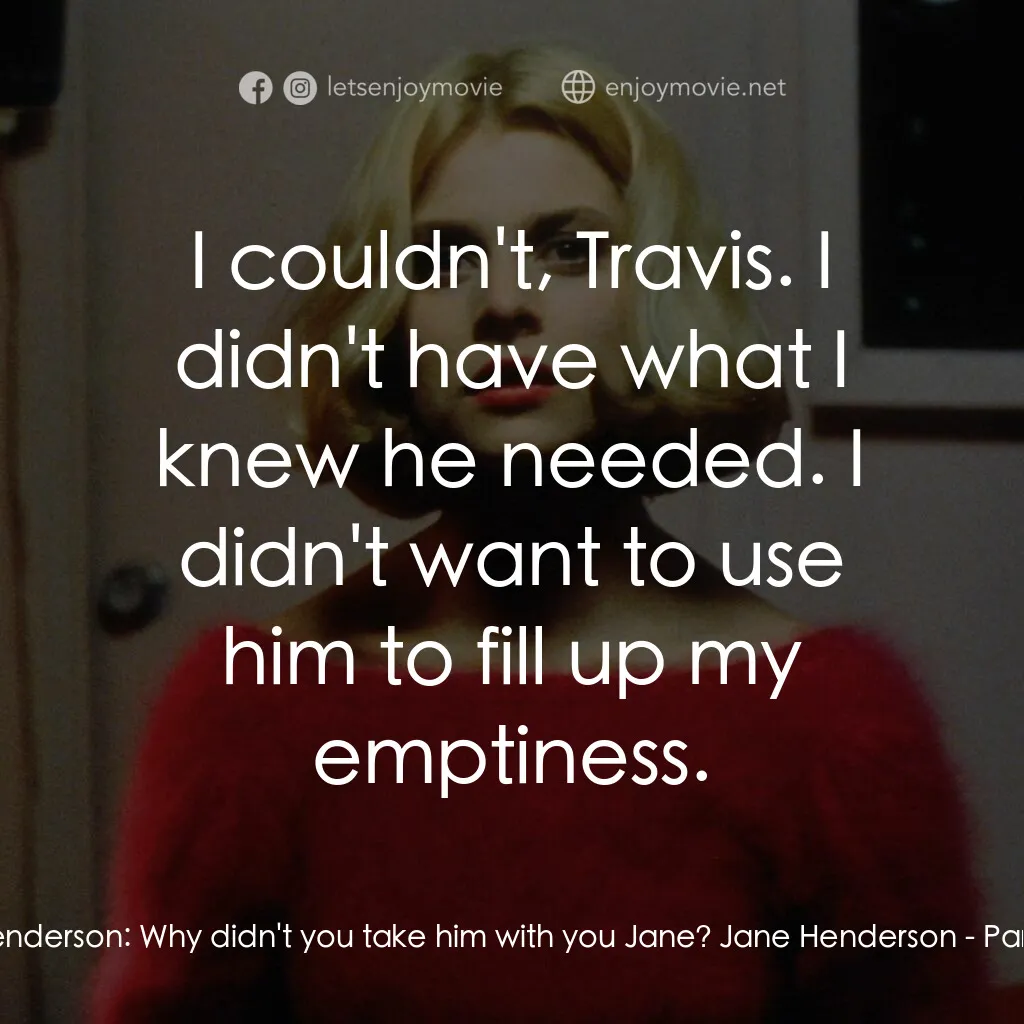 巴黎德州經典對白：Travis Henderson:  Why didn't you take him with you Jane? Jane Henderson:  I couldn't, Travis