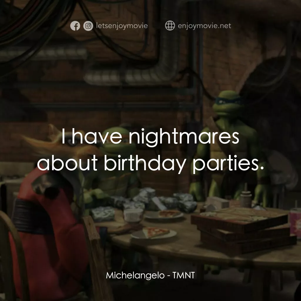 忍者龜：炫風再起電影對白：Michelangelo:  I have nightmares about birthday parties.