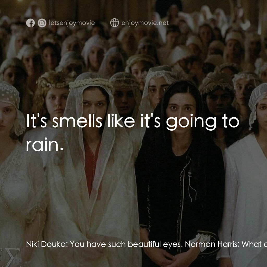 Brides電影對白：Niki Douka:  You have such beautiful eyes. Norman Harris:  What did you say? Niki