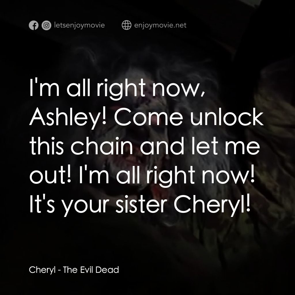 鬼玩人電影對白：Cheryl: I'm all right now, Ashley! Come unlock this chain and let me out! I'm all