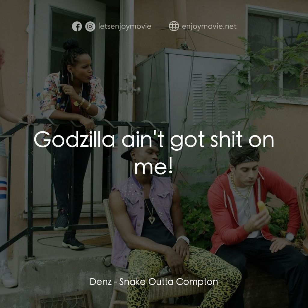 蛇出康普頓電影對白：Denz: Godzilla ain't got shit on me!