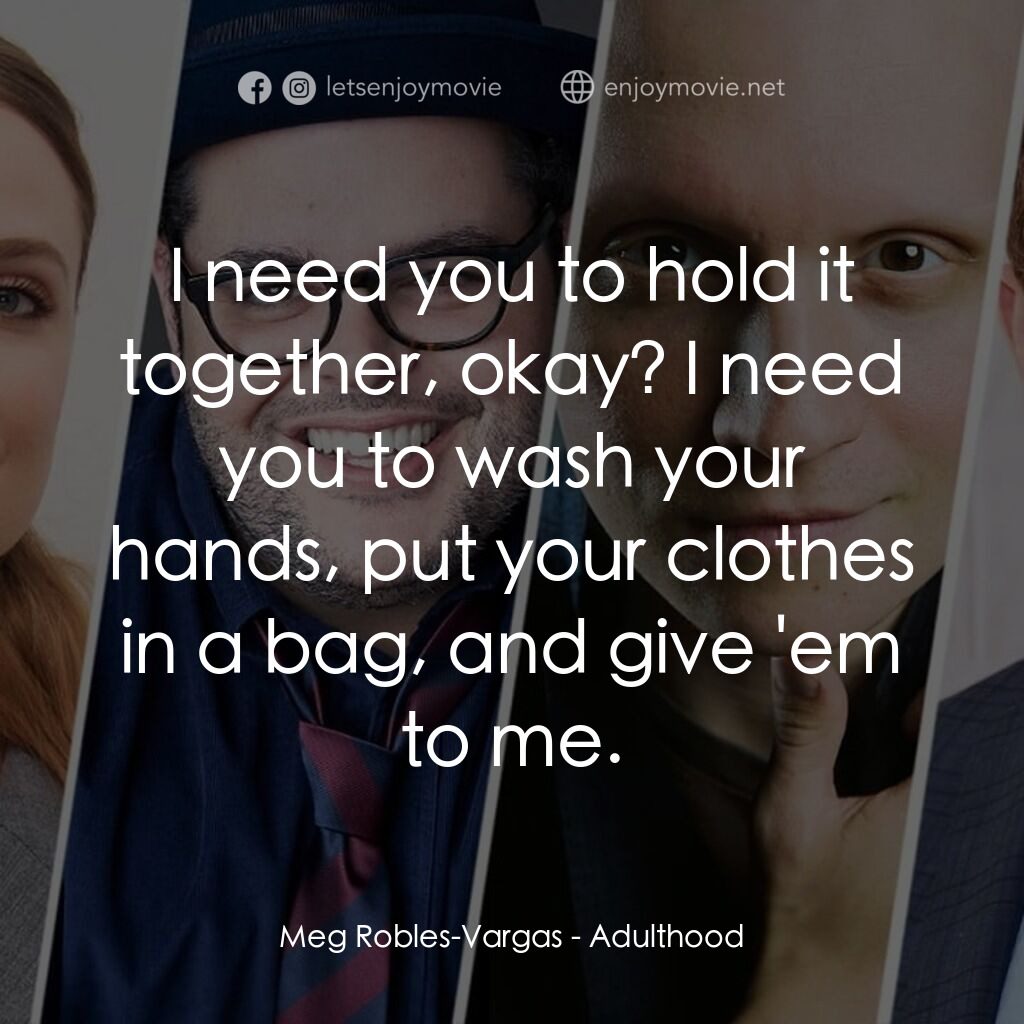 《Adulthood》經典台詞：Meg Robles-Vargas:  I need you to hold it together ...
