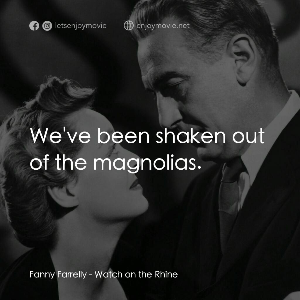 守衞萊茵河電影對白：Fanny Farrelly:  We've been shaken out of the magnolias.