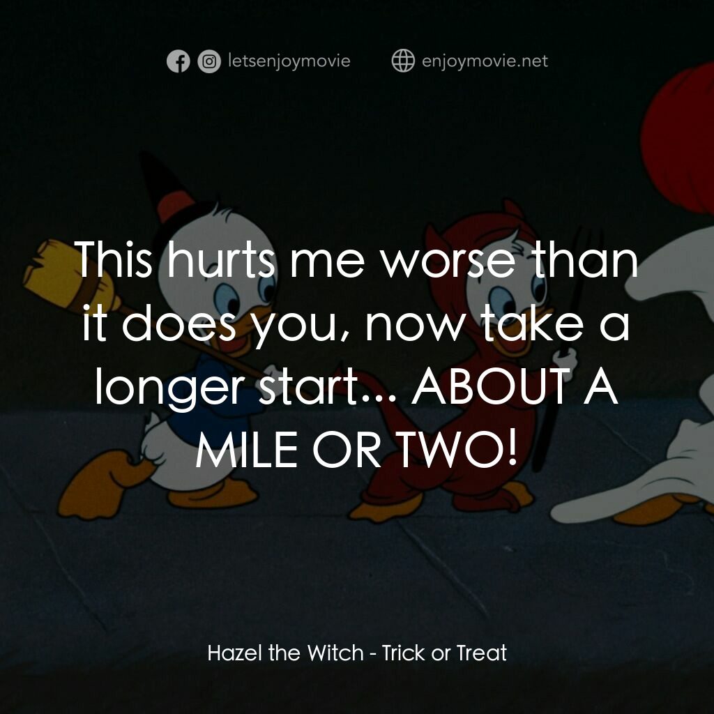 唐老鴨的萬聖節電影對白：Hazel the Witch:  This hurts me worse than it does you, now take a longer start..