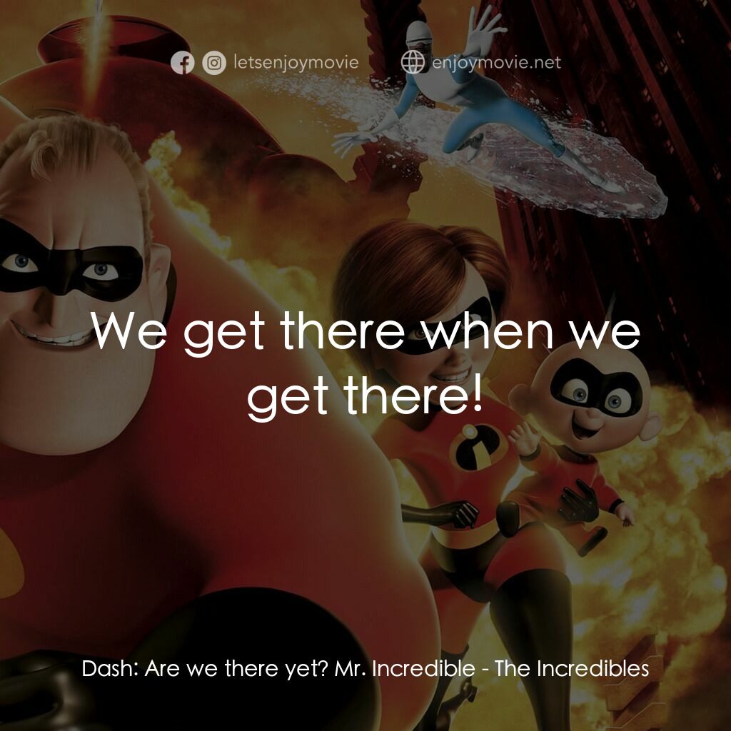 超人特工隊電影對白：Dash:  Are we there yet? Mr. Incredible:  We get there when we get there!