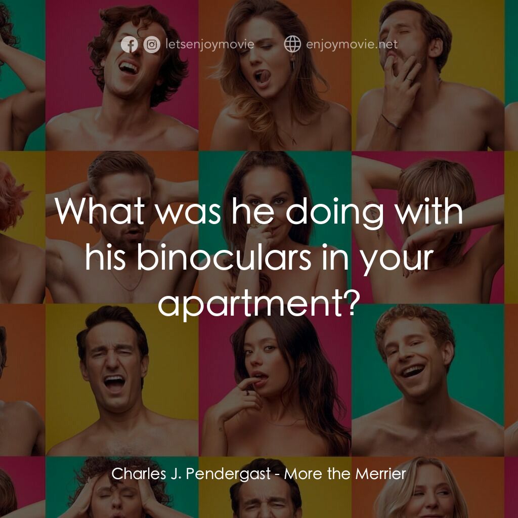 More the Merrier電影對白：Charles J. Pendergast:  What was he doing with his binoculars in your apartment?