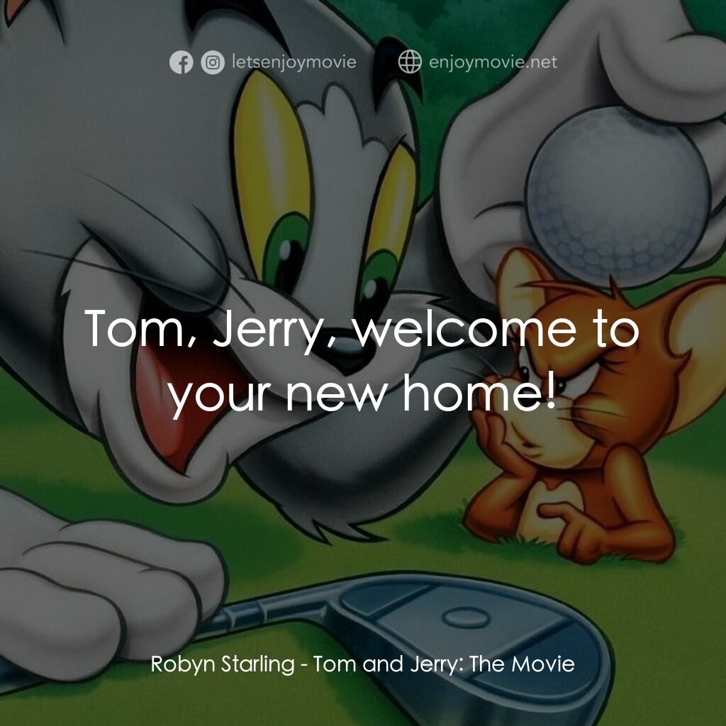 湯姆貓與傑利鼠大電影電影對白：Robyn Starling:  Tom, Jerry, welcome to your new home!