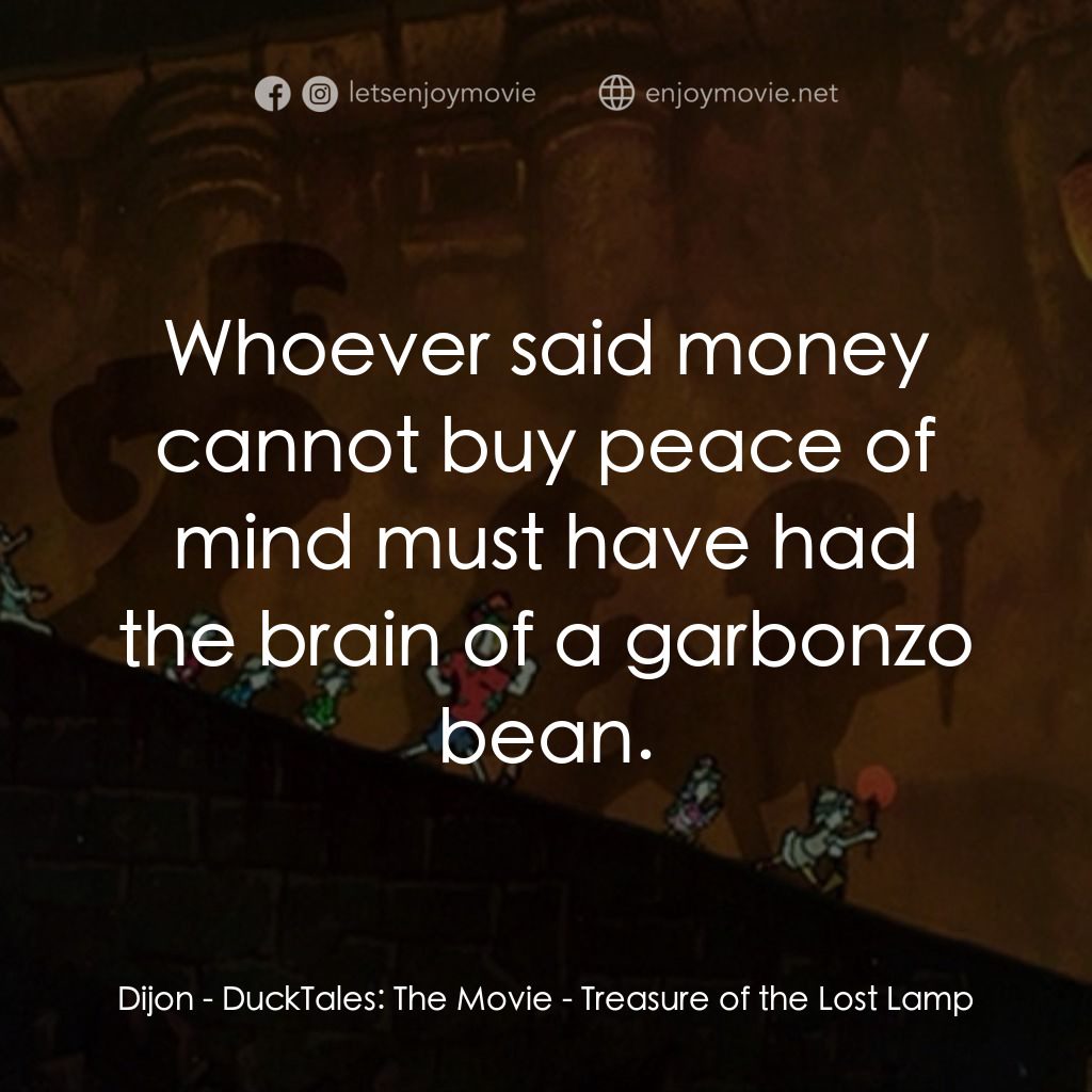 唐老鴨俱樂部之失落的神燈電影對白：Dijon: Whoever said money cannot buy peace of mind must have had the brain of a g