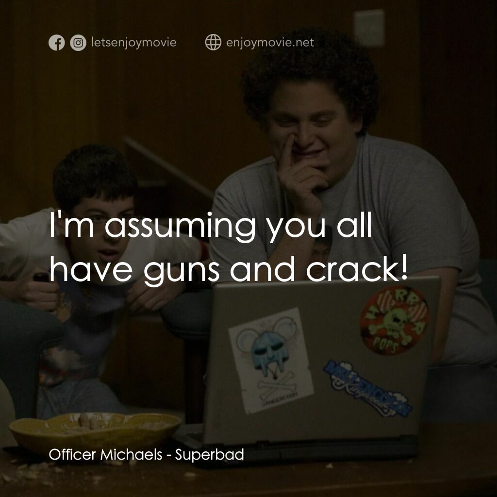 男孩我最壞 電影對白：Officer Michaels:  I'm assuming you all have guns and crack!