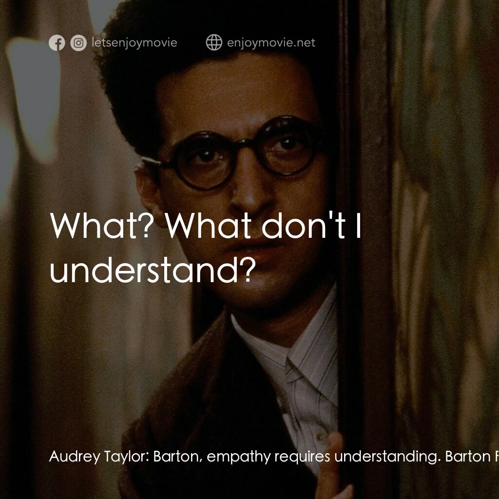 巴頓芬克電影對白：Audrey Taylor:  Barton, empathy requires understanding. Barton Fink:  What? What 