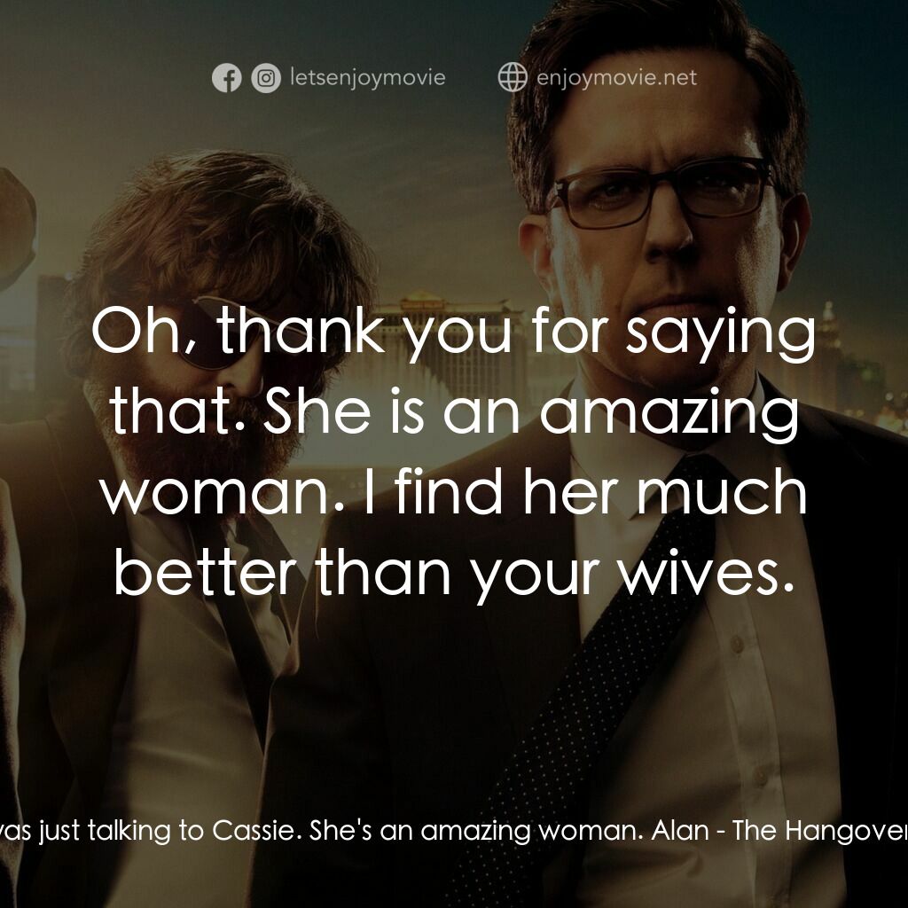 醉後大丈夫 3電影對白：Phil:  I was just talking to Cassie. She's an amazing woman. Alan:  Oh, thank you