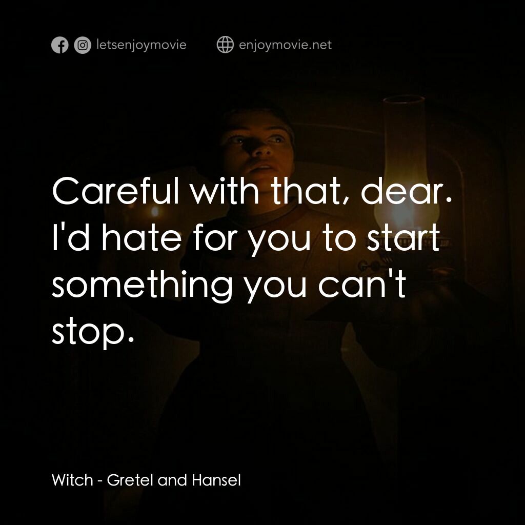 戰慄糖果屋電影對白：Witch:  Careful with that, dear. I'd hate for you to start something you can't st