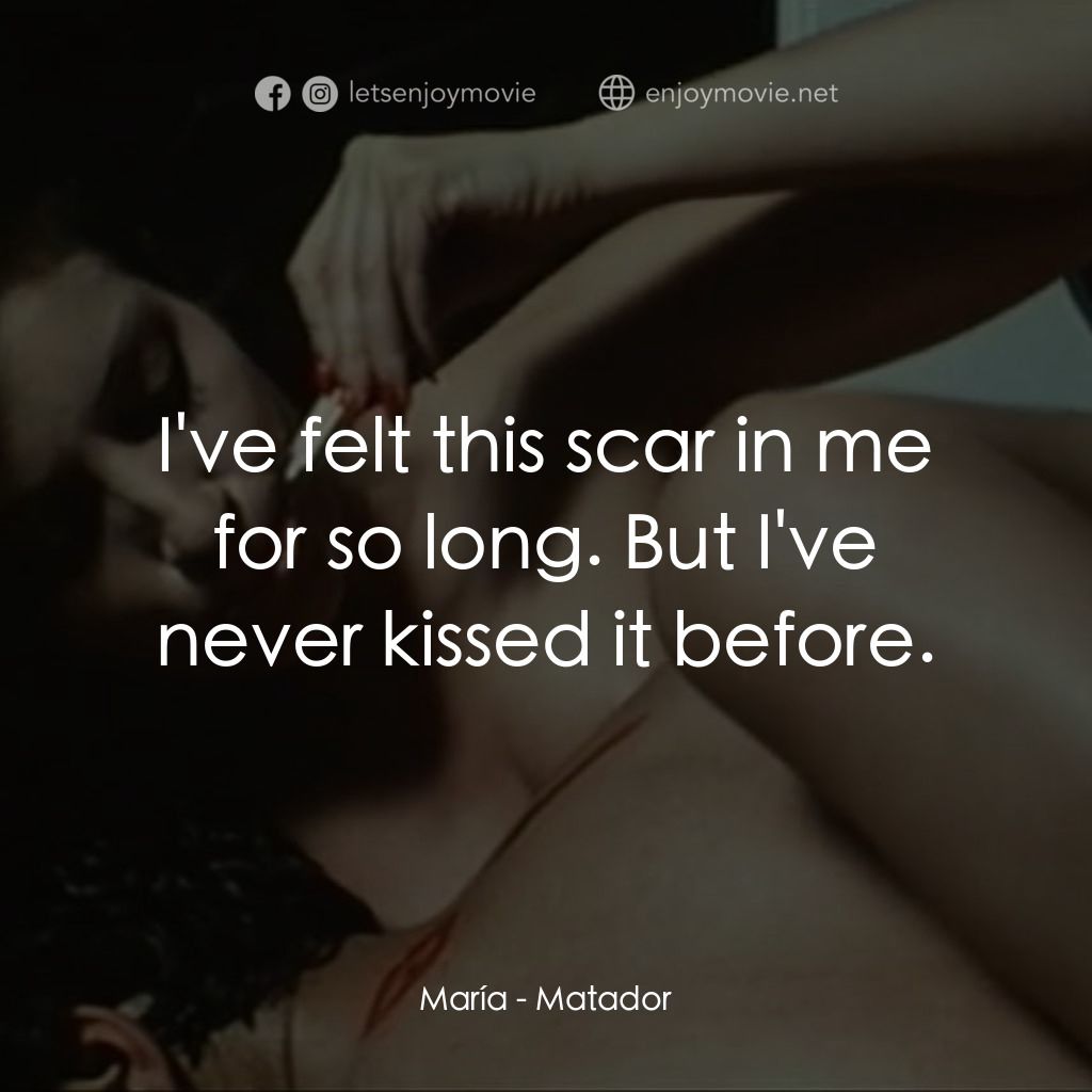 鬥牛士電影對白：María: I've felt this scar in me for so long. But I've never kissed it before.