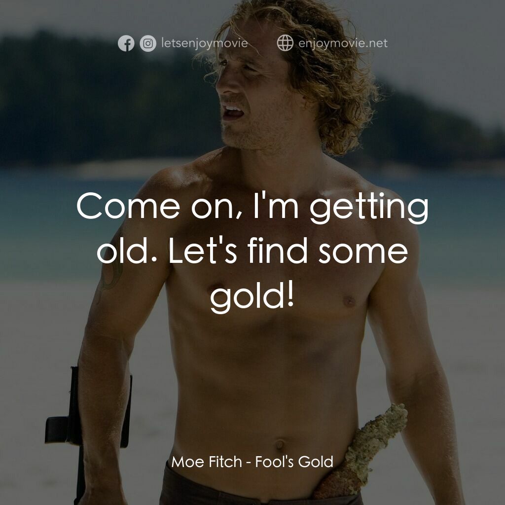 傻愛成金電影對白：Moe Fitch:  Come on, I'm getting old. Let's find some gold!