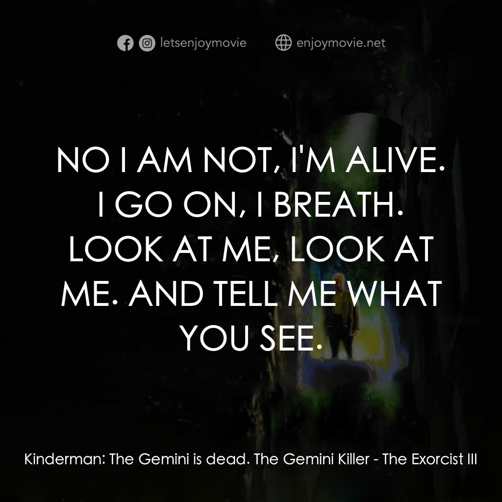 大法師 3電影對白：Kinderman:  The Gemini is dead. The Gemini Killer:  NO I AM NOT, I'M ALIVE. I GO 