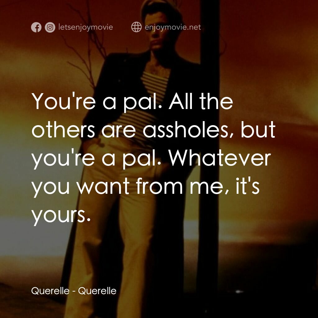 霧港水手電影對白：Querelle:  You're a pal. All the others are assholes, but you're a pal. Whatever 