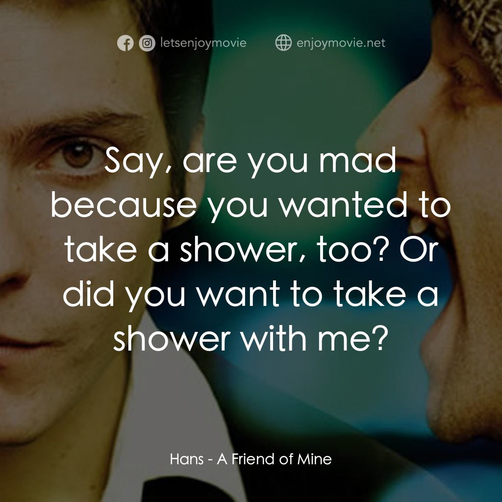 《A Friend of Mine》經典台詞：Hans: Say, are you mad because you wanted to take  ...