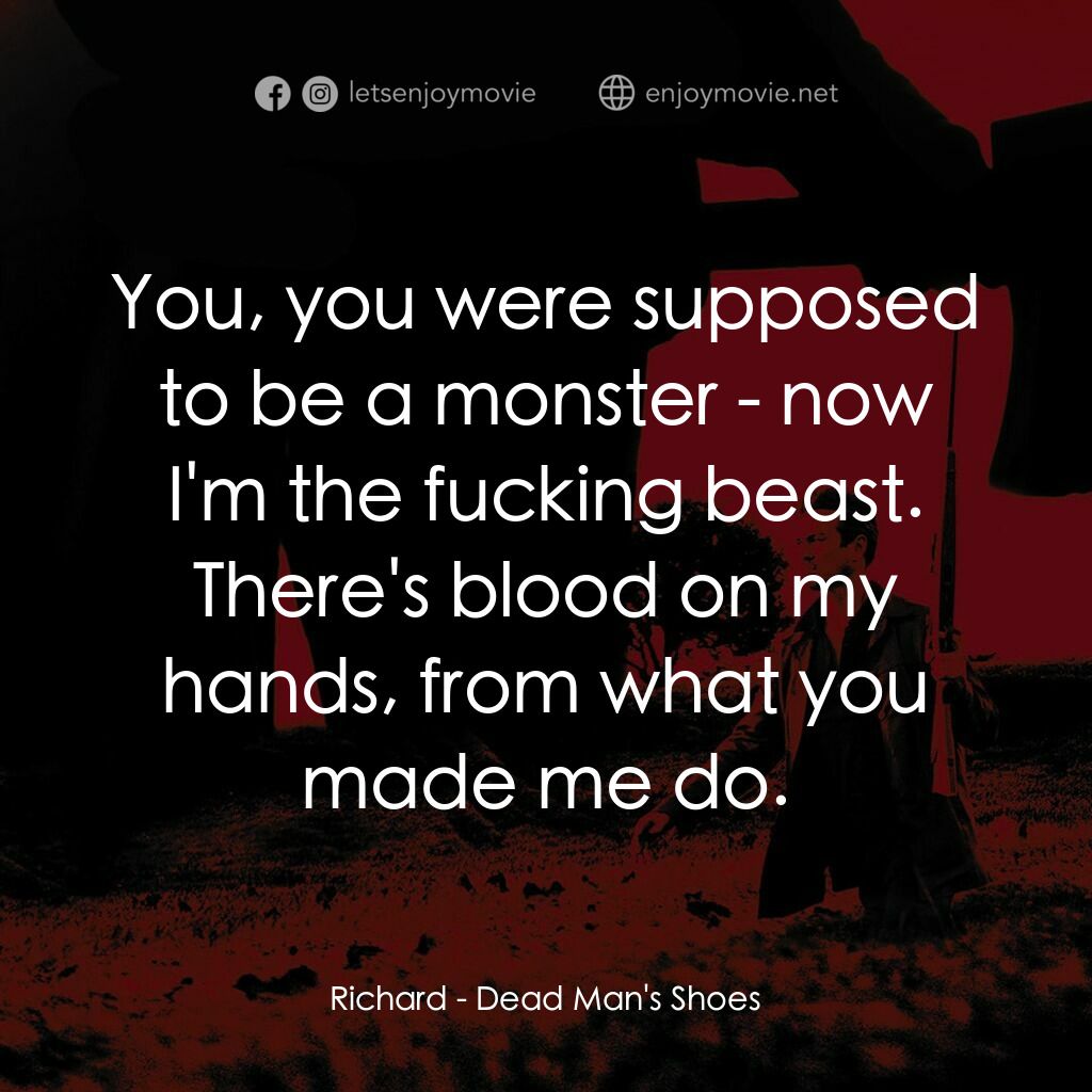 死人的鞋子電影對白：Richard:  You, you were supposed to be a monster - now I'm the fucking beast. The