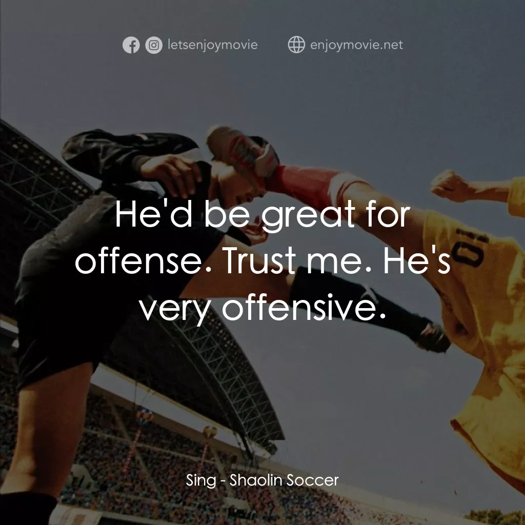 少林足球電影對白：Sing: He'd be great for offense. Trust me. He's very offensive.