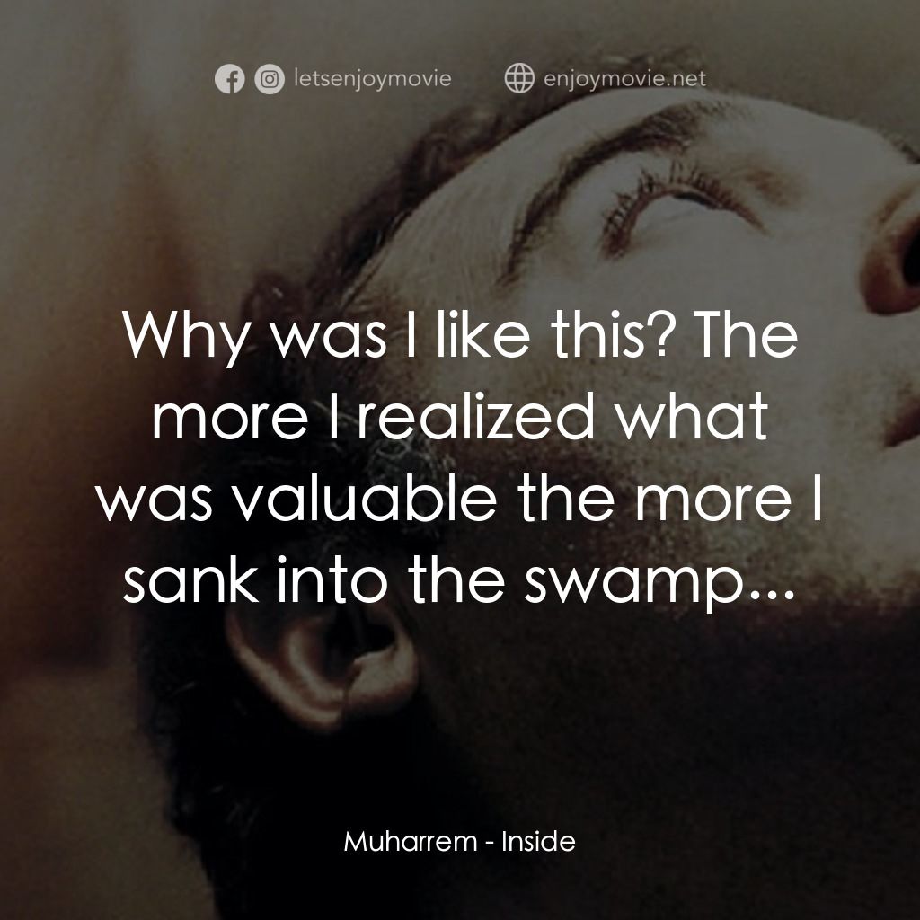 Inside電影對白：Muharrem: Why was I like this? The more I realized what was valuable the more I s