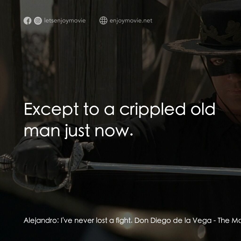 黑俠梭羅電影對白：Alejandro:  I've never lost a fight. Don Diego de la Vega:  Except to a crippled 