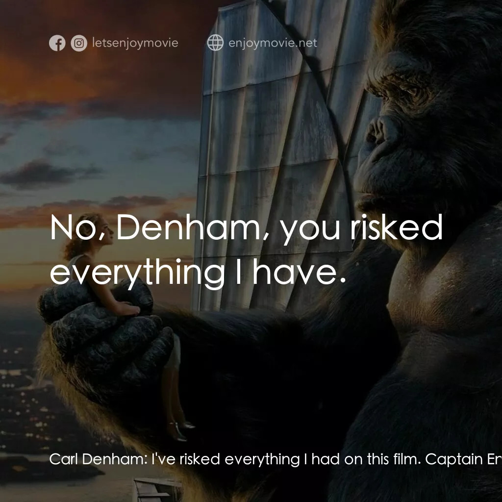 金剛電影對白：Carl Denham:  I've risked everything I had on this film. Captain Englehorn:  No, 