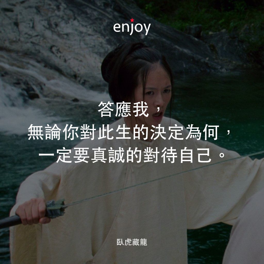 臥虎藏龍電影對白：答應我，無論你對此生的決定為何， 一定要真誠的對待自己。