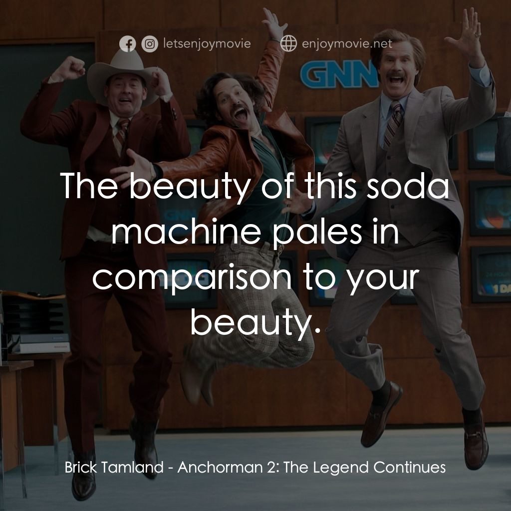 搶閘男主播 2：再起瘋雲電影對白：Brick Tamland: The beauty of this soda machine pales in comparison to your beauty
