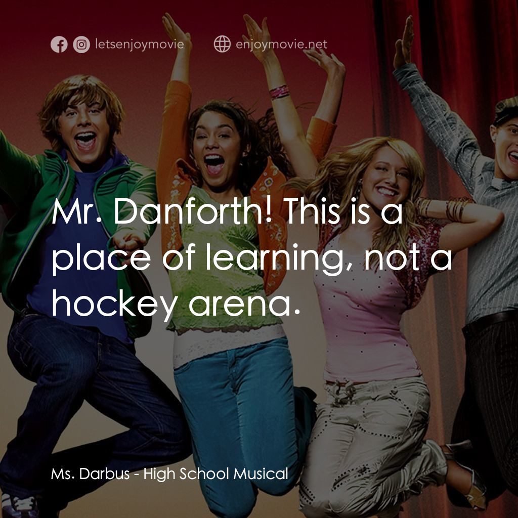 歌舞青春電影對白：Ms. Darbus: Mr. Danforth! This is a place of learning, not a hockey arena.