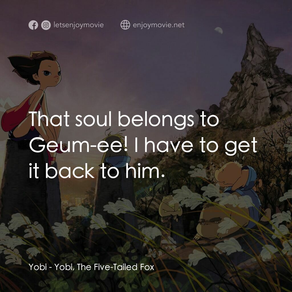 五尾狐電影對白：Yobi:  That soul belongs to Geum-ee! I have to get it back to him.