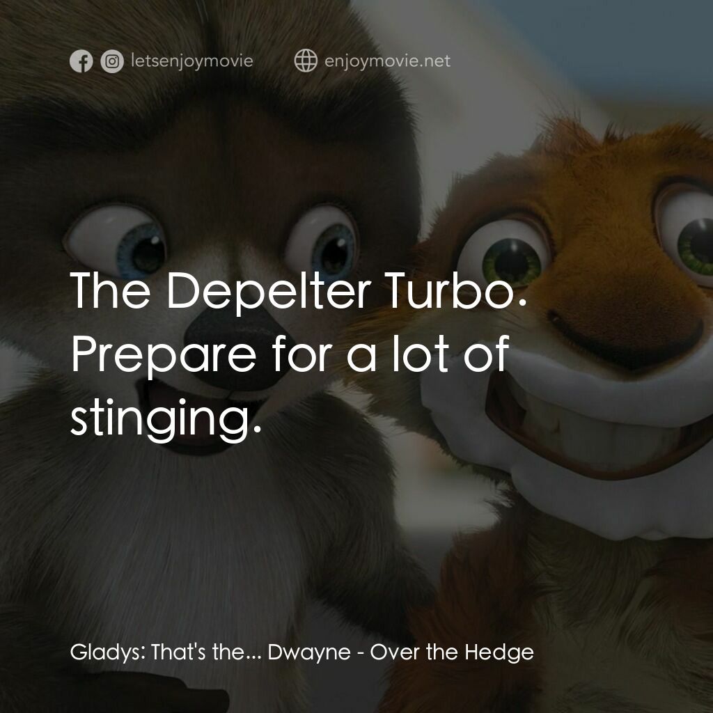 4條腿拯救隊電影對白：Gladys:  That's the... Dwayne:  The Depelter Turbo. Prepare for a lot of stinging