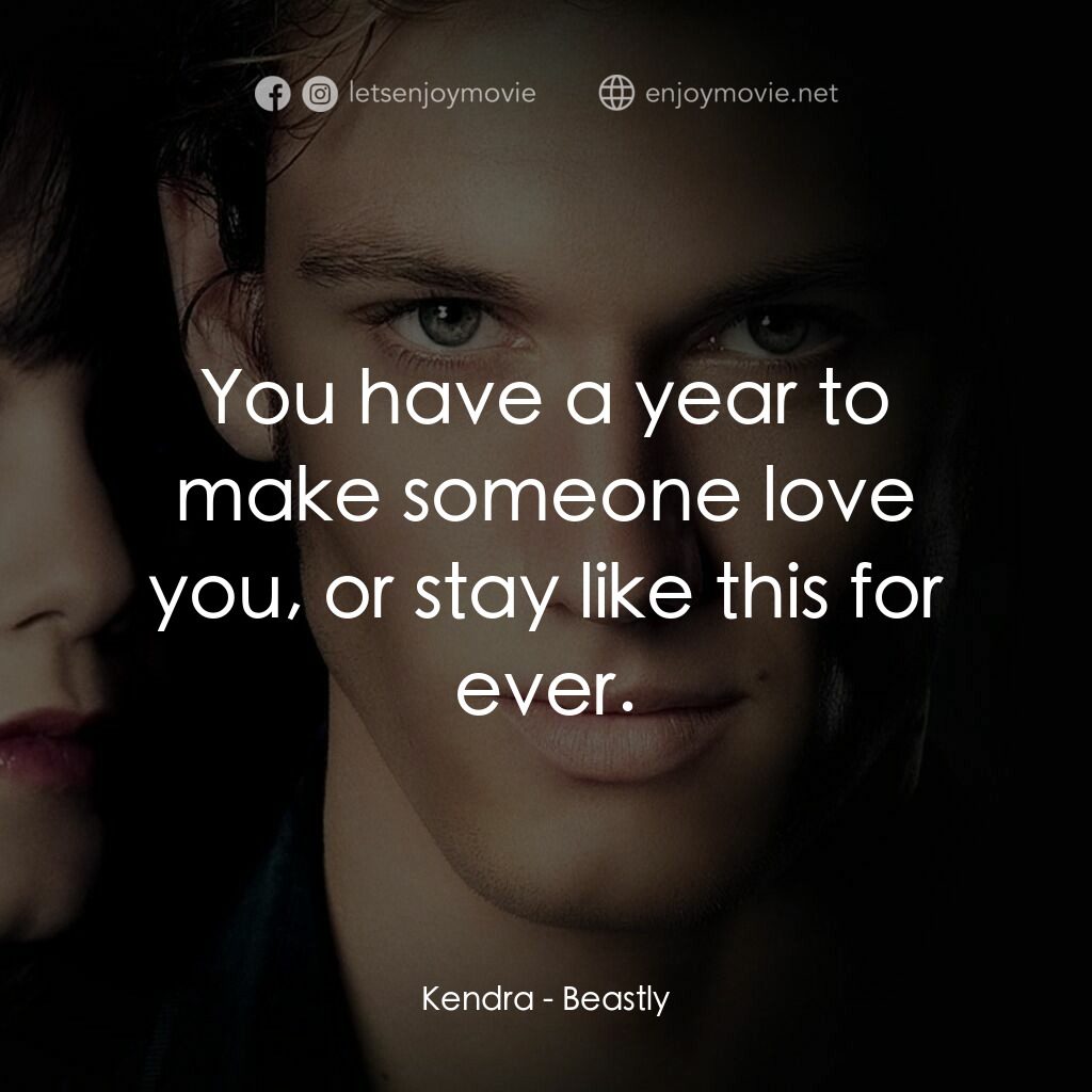 野獸情人電影對白：Kendra:  You have a year to make someone love you, or stay like this for ever.
